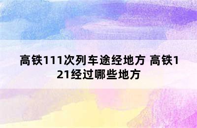 高铁111次列车途经地方 高铁121经过哪些地方